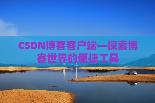 CSDN博客客户端—探索博客世界的便捷工具