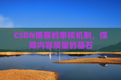 CSDN博客的审核机制，保障内容质量的基石